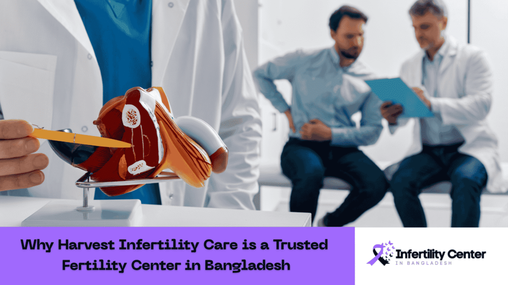 Why Harvest Infertility Care is a Trusted Fertility Center in Bangladesh